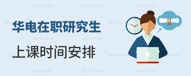 華北電力大學在職研究生上課時間安排 華北電力大學在職研究生上課時間安排