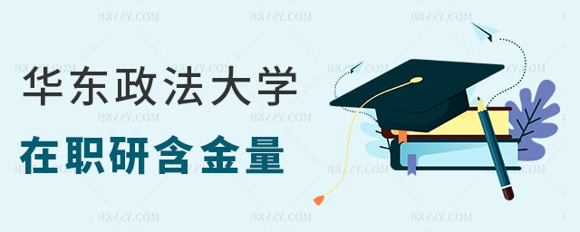 華東政法大學在職研究生含金量 華東政法大學在職研究生含金量