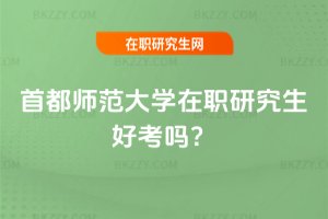 首都師范大學在職研究生好考嗎?