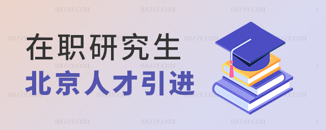 在職研究生北京人才引進政策介紹 在職研究生北京人才引進政策介紹