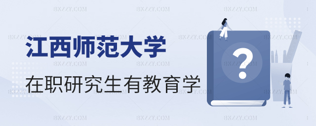江西師范大學在職研究生有教育學嗎 江西師范大學在職研究生有教育學嗎