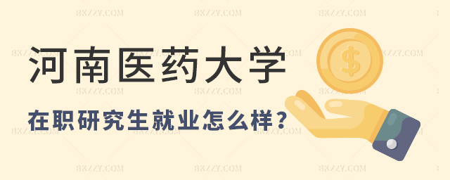 河南醫(yī)藥大學(xué)在職研究生就業(yè)怎么樣 河南醫(yī)藥大學(xué)在職研究生就業(yè)怎么樣