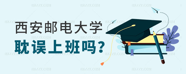 讀西安郵電大學(xué)在職研究生耽誤上班嗎 讀西安郵電大學(xué)在職研究生耽誤上班嗎