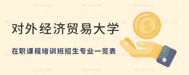 對外經濟貿易大學在職課程培訓班招生信息一覽表(對外經濟貿易大學在職課程培訓班專業(yè)大全) 對外經濟貿易大學在職課程培訓班招生信息一覽表(對外經濟貿易大學在職課程培訓班專業(yè)大全)