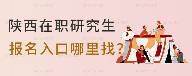 陜西在職研究生報名入口哪里找 陜西在職研究生報名入口哪里找