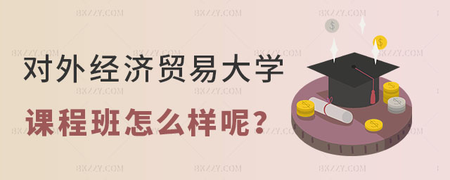 對外經濟貿易大學在職課程培訓班怎么樣 對外經濟貿易大學在職課程培訓班怎么樣