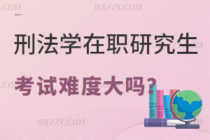 刑法學在職研究生考試難度大嗎？