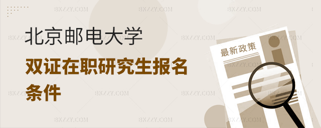 北京郵電大學(xué)雙證在職研究生報(bào)名條件 北京郵電大學(xué)雙證在職研究生報(bào)名條件