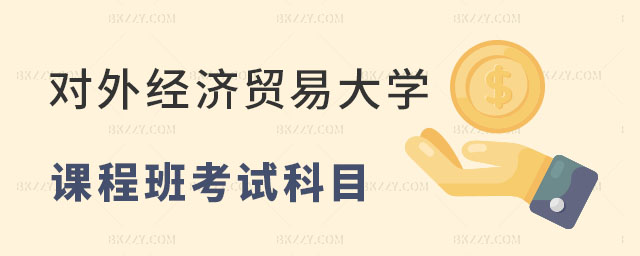 對(duì)外經(jīng)濟(jì)貿(mào)易大學(xué)在職課程培訓(xùn)班考試科目 對(duì)外經(jīng)濟(jì)貿(mào)易大學(xué)在職課程培訓(xùn)班考試科目