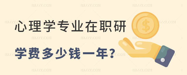 心理學專業在職研究生學費多少錢一年 心理學專業在職研究生學費多少錢一年