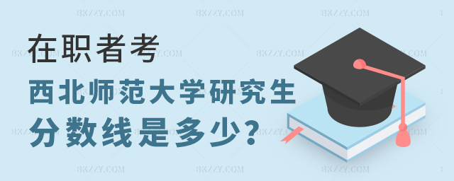 在職者考西北師范大學(xué)研究生分?jǐn)?shù)線 在職者考西北師范大學(xué)研究生分?jǐn)?shù)線