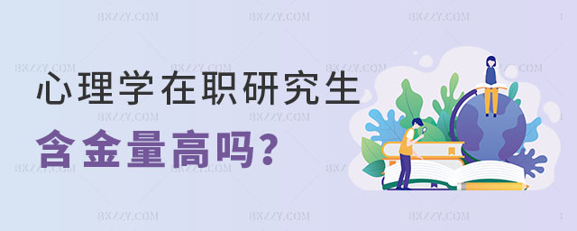 心理學在職研究生含金量高嗎 心理學在職研究生含金量高嗎