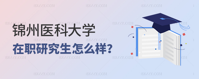 錦州醫(yī)科大學(xué)在職研究生含金量怎么樣 錦州醫(yī)科大學(xué)在職研究生含金量怎么樣