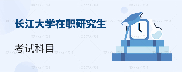 長江大學在職研究生考試科目介紹 長江大學在職研究生考試科目介紹