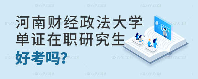 河南財經政法大學單證在職研究生好考嗎 河南財經政法大學單證在職研究生好考嗎