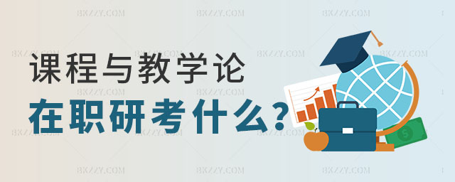 課程與教學(xué)論在職研究生考什么 課程與教學(xué)論在職研究生考什么