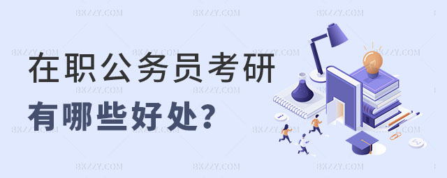 在職公務員考研有哪些好處 在職公務員考研有哪些好處