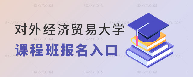 對外經(jīng)濟(jì)貿(mào)易大學(xué)在職課程培訓(xùn)班報名入口 對外經(jīng)濟(jì)貿(mào)易大學(xué)在職課程培訓(xùn)班報名入口