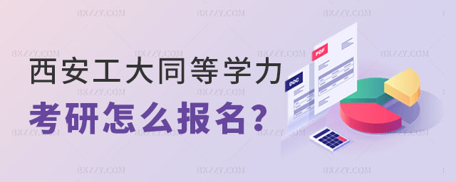 西安工業大學同等學力考研怎么報名 西安工業大學同等學力考研怎么報名
