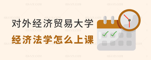 對外經濟貿易大學經濟法學平時怎么上課 對外經濟貿易大學經濟法學平時怎么上課
