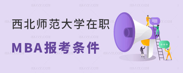 西北師范大學在職MBA報考條件 西北師范大學在職MBA報考條件