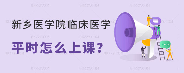 新鄉醫學院臨床醫學平時怎么上課 新鄉醫學院臨床醫學平時怎么上課