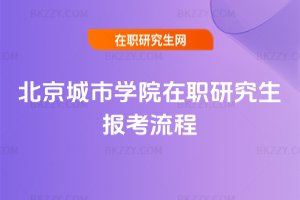北京城市學院在職研究生報考流程