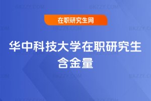 華中科技大學在職研究生含金量
