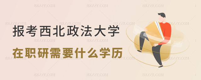 報考西北政法大學在職研究生需要什么學歷 報考西北政法大學在職研究生需要什么學歷