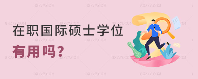 在職國(guó)際碩士學(xué)位有用嗎? 在職國(guó)際碩士學(xué)位有用嗎?