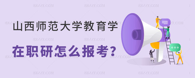 山西師范大學(xué)教育學(xué)在職研究生怎么報考 山西師范大學(xué)教育學(xué)在職研究生怎么報考