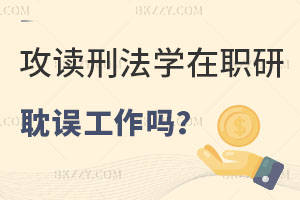 攻讀刑法學在職研究生會耽誤到工作嗎？