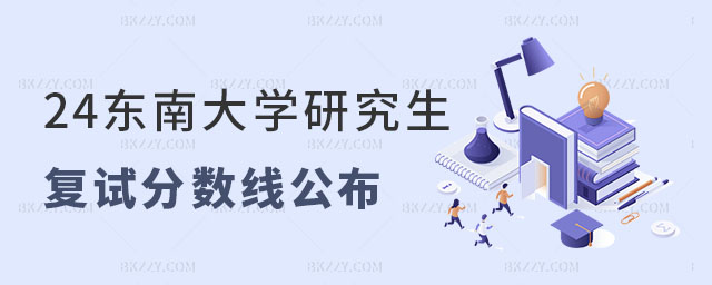 東南大學研究生復試分數線公布時間 東南大學研究生復試分數線公布時間