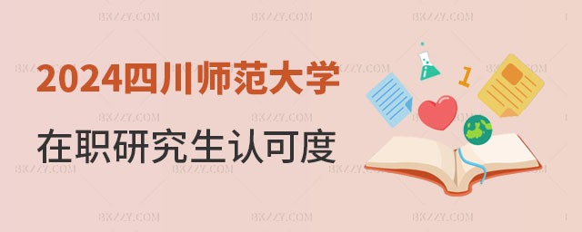 2024年四川師范大學(xué)在職研究生認可度怎么樣 2024年四川師范大學(xué)在職研究生認可度怎么樣