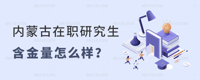內蒙古在職研究生含金量怎么樣 內蒙古在職研究生含金量怎么樣