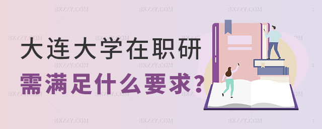 報(bào)考大連大學(xué)在職研究生要求 報(bào)考大連大學(xué)在職研究生要求