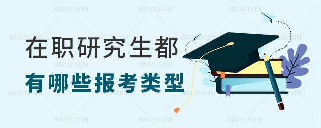 在職研究生都有哪些報考類型呢 在職研究生都有哪些報考類型呢