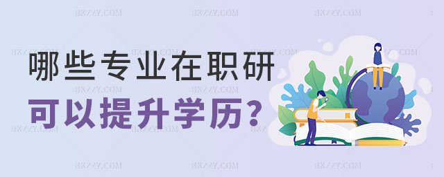 哪些專業的在職研究生可以提升學歷 哪些專業的在職研究生可以提升學歷