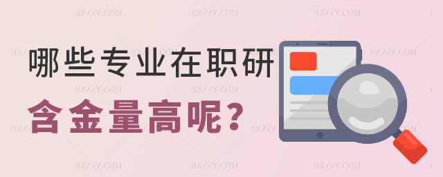 哪些專業的在職研究生含金量高呢 哪些專業的在職研究生含金量高呢