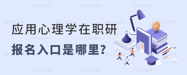 應用心理學在職研究生報名入口 應用心理學在職研究生報名入口