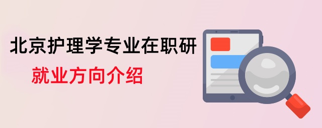 北京護理學專業在職研就業方向介紹 北京護理學專業在職研就業方向介紹