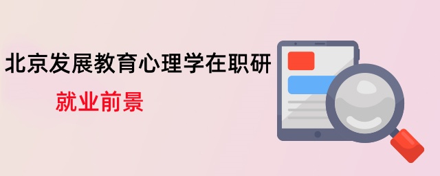北京發展教育心理學在職研就業前景 北京發展教育心理學在職研就業前景
