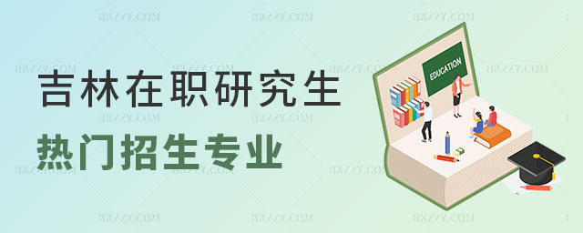 吉林在職研究生招生專業 吉林在職研究生招生專業