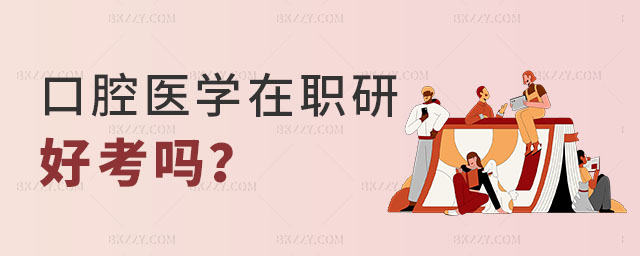 口腔醫學在職研究生好考嗎 口腔醫學在職研究生好考嗎