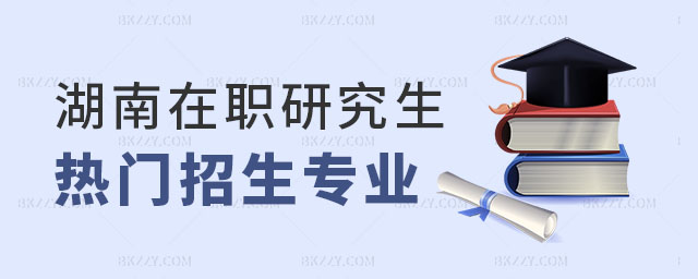 湖南在職研究生招生專業(yè) 湖南在職研究生招生專業(yè)