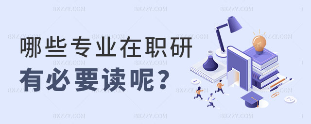 哪些專業(yè)的在職研究生有必要讀呢 哪些專業(yè)的在職研究生有必要讀呢