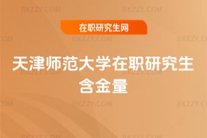 天津師范大學(xué)在職研究生含金量