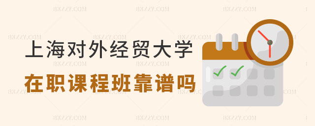 上海對外經貿大學在職課程培訓班靠譜嗎 上海對外經貿大學在職課程培訓班靠譜嗎