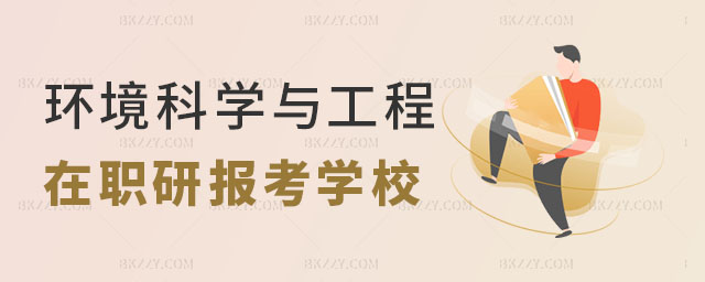環境科學與工程在職研究生報考學校有哪些 環境科學與工程在職研究生報考學校有哪些