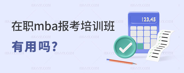 在職mba報考培訓班有用嗎 在職mba報考培訓班有用嗎